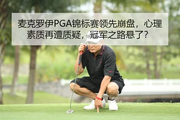 麦克罗伊PGA锦标赛领先崩盘，心理素质再遭质疑，冠军之路悬了？
