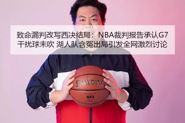 致命漏判改写西决结局：NBA裁判报告承认G7干扰球未吹 湖人队含冤出局引发全网激烈讨论