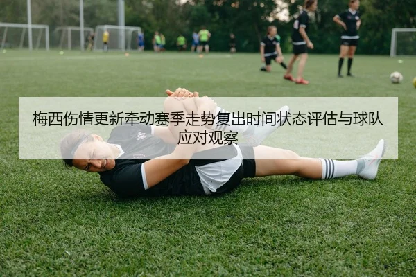 梅西伤情更新牵动赛季走势复出时间状态评估与球队应对观察